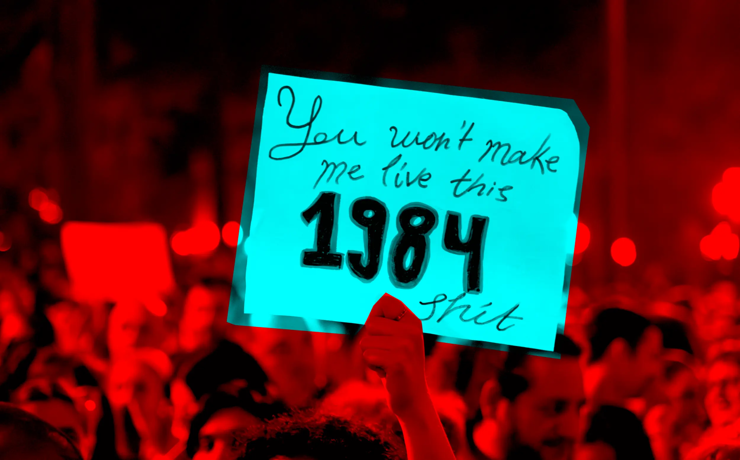 Filtered photo of a protest with a protestor holding a sign in first plan. The background is a red monochrome and the sign is in turquoise. The sign says "You won't make me live this 1984 sh*t".